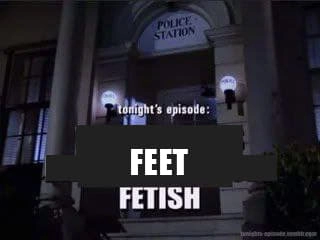 tonight's episode: feet fetish