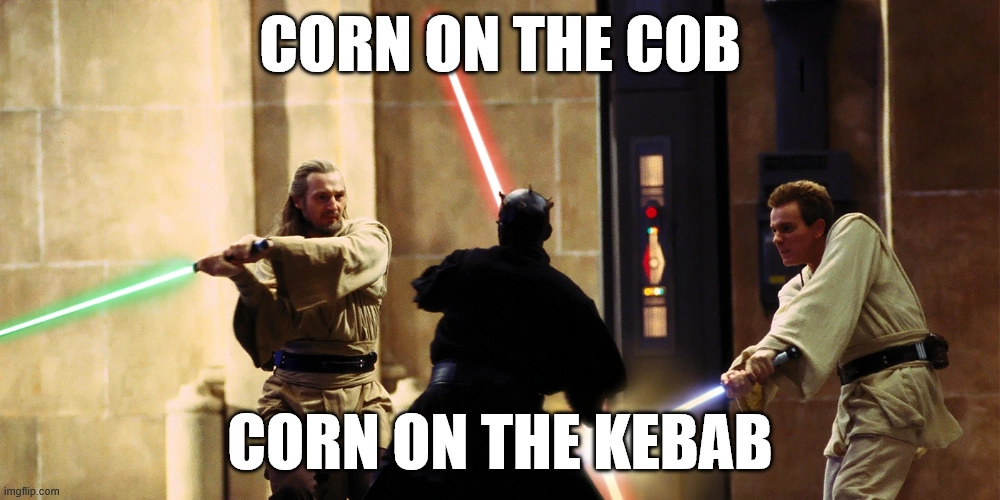 duel of the fates form star wars episode 1, captioned: corn on the kebab, corn on the kebab. this is in reference to the gregorian chant in the song accompanying this scene